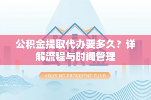 冬山公积金提取代办要多久？详解流程与时间管理