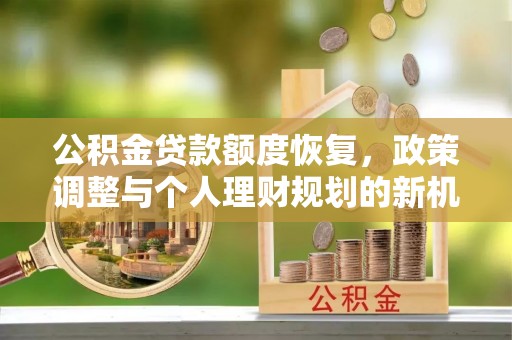 冬山公积金贷款额度恢复，政策调整与个人理财规划的新机遇