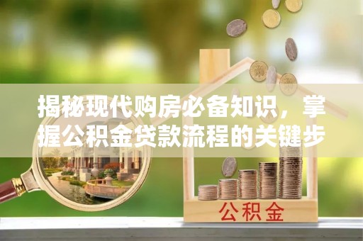 冬山揭秘现代购房必备知识，掌握公积金贷款流程的关键步骤