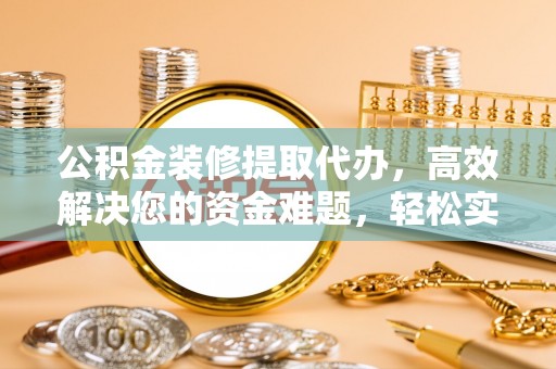 冬山公积金装修提取代办，高效解决您的资金难题，轻松实现家居梦想