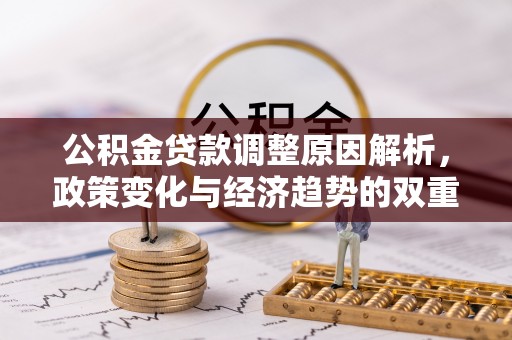 冬山公积金贷款调整原因解析，政策变化与经济趋势的双重影响