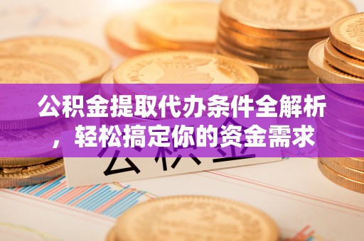 冬山公积金提取代办条件全解析，轻松搞定你的资金需求