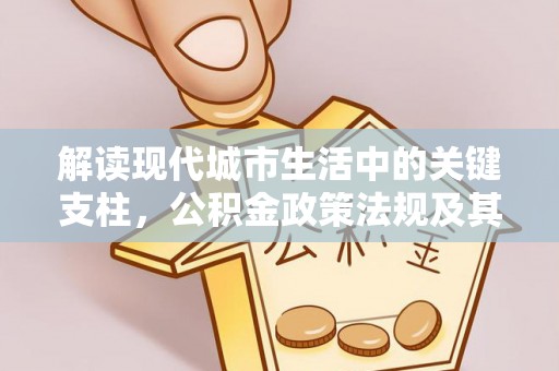 冬山解读现代城市生活中的关键支柱，公积金政策法规及其深远影响