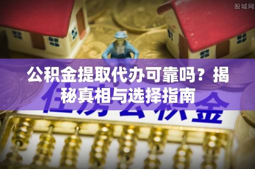 冬山公积金提取代办可靠吗？揭秘真相与选择指南