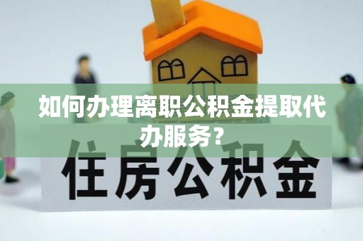 冬山如何办理离职公积金提取代办服务？