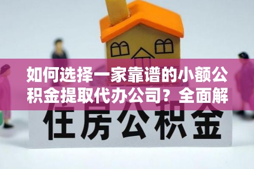 冬山如何选择一家靠谱的小额公积金提取代办公司？全面解析与实用指南