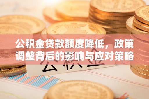 冬山公积金贷款额度降低，政策调整背后的影响与应对策略