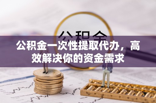 冬山公积金一次性提取代办，高效解决你的资金需求