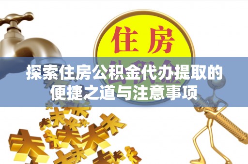 冬山探索住房公积金代办提取的便捷之道与注意事项
