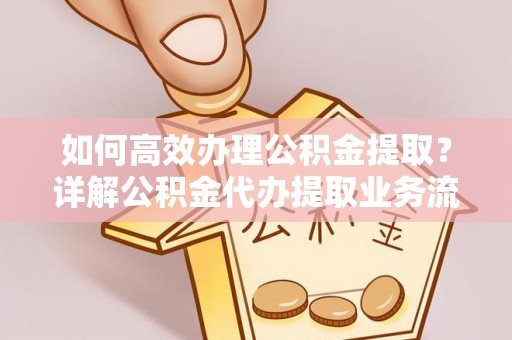 冬山如何高效办理公积金提取？详解公积金代办提取业务流程与优势