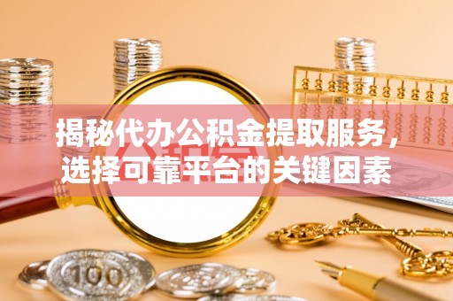 冬山揭秘代办公积金提取服务，选择可靠平台的关键因素