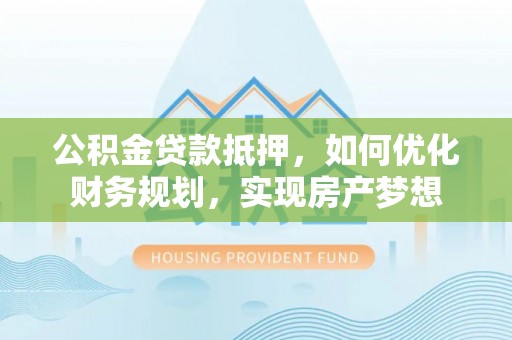 冬山公积金贷款抵押，如何优化财务规划，实现房产梦想