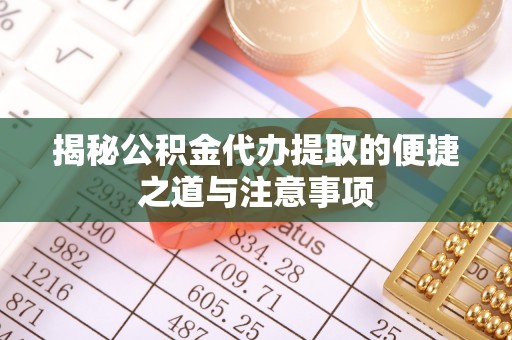 冬山揭秘公积金代办提取的便捷之道与注意事项