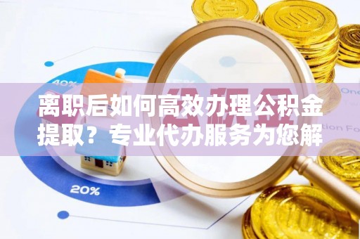 冬山离职后如何高效办理公积金提取？专业代办服务为您解忧