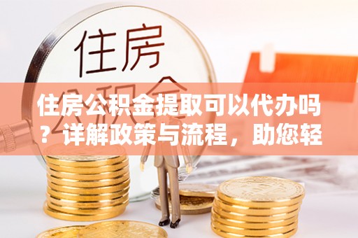 冬山住房公积金提取可以代办吗？详解政策与流程，助您轻松解决疑问