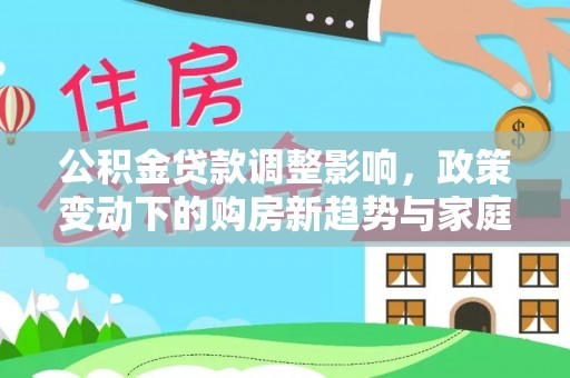 冬山公积金贷款调整影响，政策变动下的购房新趋势与家庭财务规划