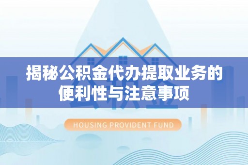 冬山揭秘公积金代办提取业务的便利性与注意事项
