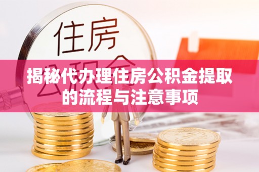 冬山揭秘代办理住房公积金提取的流程与注意事项