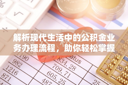 冬山解析现代生活中的公积金业务办理流程，助你轻松掌握关键步骤