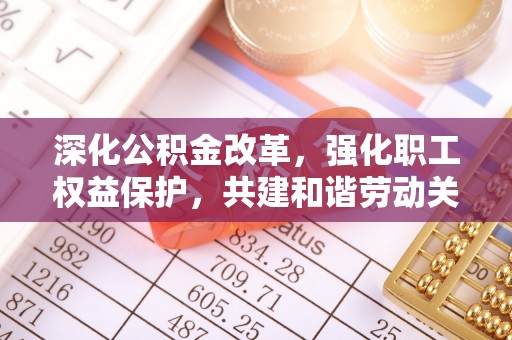 冬山深化公积金改革，强化职工权益保护，共建和谐劳动关系