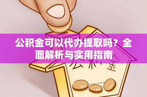 冬山公积金可以代办提取吗？全面解析与实用指南