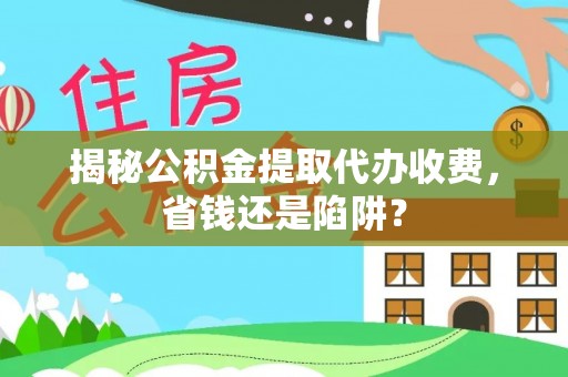 冬山揭秘公积金提取代办收费，省钱还是陷阱？