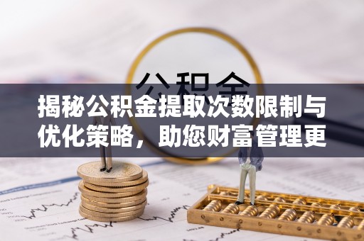 冬山揭秘公积金提取次数限制与优化策略，助您财富管理更高效