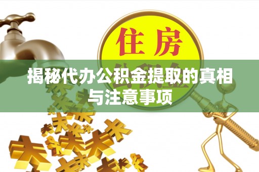 冬山揭秘代办公积金提取的真相与注意事项