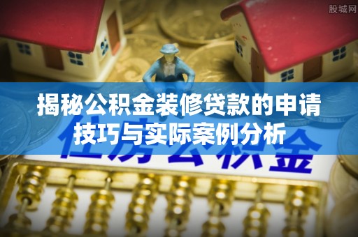 冬山揭秘公积金装修贷款的申请技巧与实际案例分析
