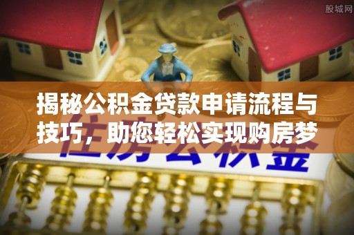 冬山揭秘公积金贷款申请流程与技巧，助您轻松实现购房梦想