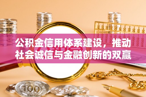 冬山公积金信用体系建设，推动社会诚信与金融创新的双赢之道
