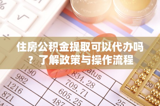 冬山住房公积金提取可以代办吗？了解政策与操作流程