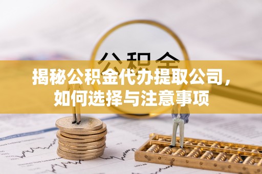 冬山揭秘公积金代办提取公司，如何选择与注意事项