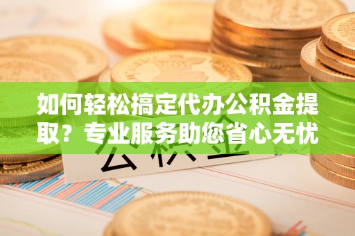冬山如何轻松搞定代办公积金提取？专业服务助您省心无忧
