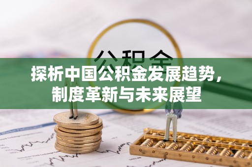 冬山探析中国公积金发展趋势，制度革新与未来展望