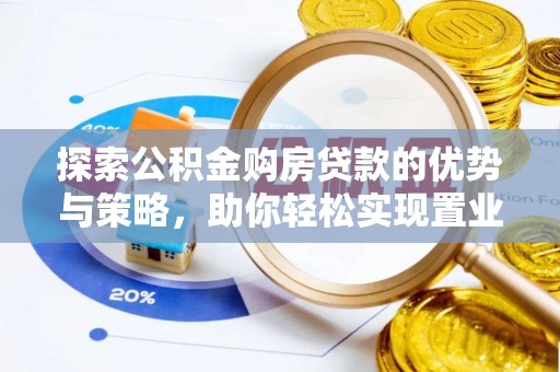 冬山探索公积金购房贷款的优势与策略，助你轻松实现置业梦想