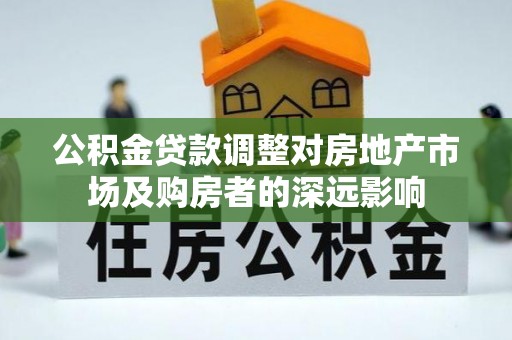 冬山公积金贷款调整对房地产市场及购房者的深远影响