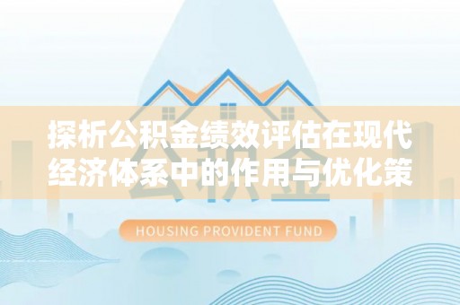 冬山探析公积金绩效评估在现代经济体系中的作用与优化策略