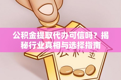 冬山公积金提取代办可信吗？揭秘行业真相与选择指南