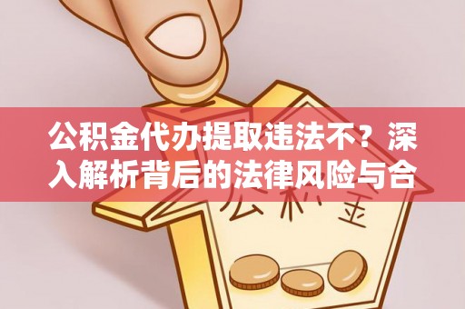 冬山公积金代办提取违法不？深入解析背后的法律风险与合规路径