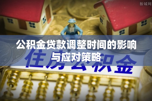 冬山公积金贷款调整时间的影响与应对策略