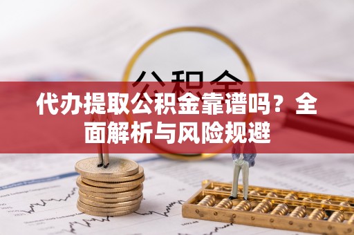 冬山代办提取公积金靠谱吗？全面解析与风险规避