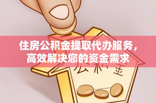 冬山住房公积金提取代办服务，高效解决您的资金需求