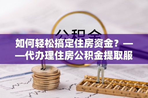 冬山如何轻松搞定住房资金？——代办理住房公积金提取服务全解析