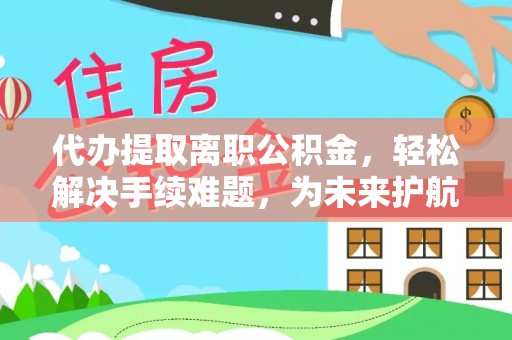 冬山代办提取离职公积金，轻松解决手续难题，为未来护航