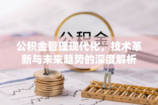 冬山公积金管理现代化，技术革新与未来趋势的深度解析