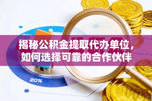 冬山揭秘公积金提取代办单位，如何选择可靠的合作伙伴