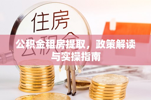 冬山公积金租房提取，政策解读与实操指南