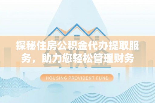 冬山探秘住房公积金代办提取服务，助力您轻松管理财务
