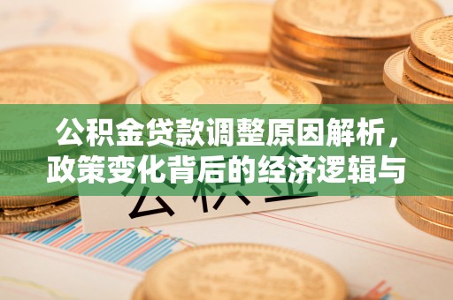 冬山公积金贷款调整原因解析，政策变化背后的经济逻辑与民生考量